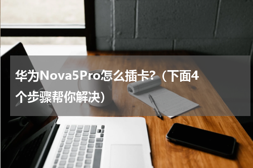 华为Nova5Pro怎么插卡?（下面4个步骤帮你解决）