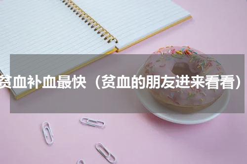 贫血补血最快（贫血的朋友进来看看）