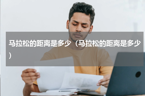 马拉松的距离是多少（马拉松的距离是多少）