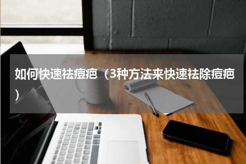 如何快速祛痘疤（3种方法来快速祛除痘疤）