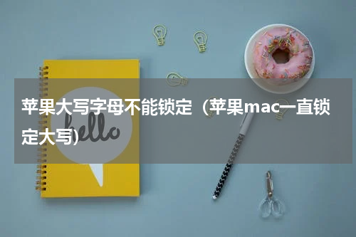 苹果大写字母不能锁定（苹果mac一直锁定大写）