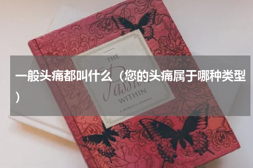 一般头痛都叫什么（您的头痛属于哪种类型）