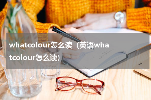 whatcolour怎么读（英语whatcolour怎么读）