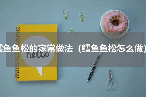 鳕鱼鱼松的家常做法（鳕鱼鱼松怎么做）