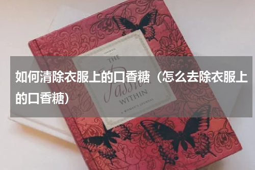 如何清除衣服上的口香糖（怎么去除衣服上的口香糖）