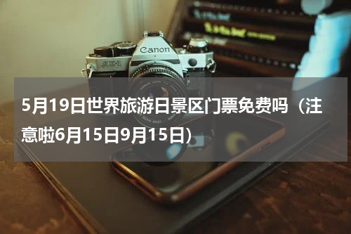 5月19日世界旅游日景区门票免费吗（注意啦6月15日9月15日）