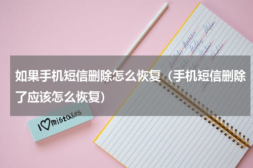 如果手机短信删除怎么恢复（手机短信删除了应该怎么恢复）