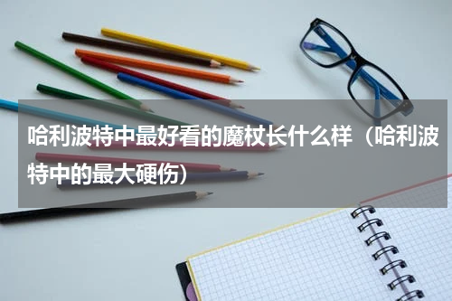 哈利波特中最好看的魔杖长什么样（哈利波特中的最大硬伤）