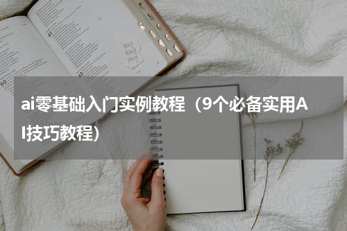 ai零基础入门实例教程（9个必备实用AI技巧教程）