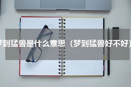 梦到猛兽是什么意思（梦到猛兽好不好）