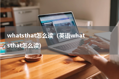 whatsthat怎么读（英语whatsthat怎么读）