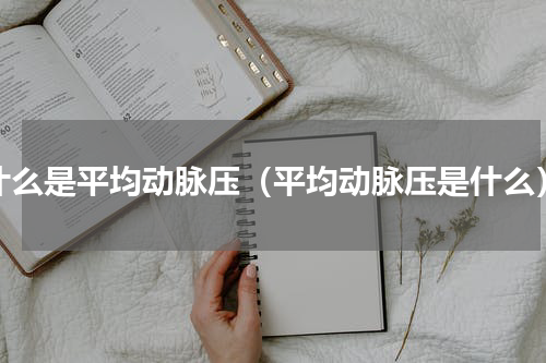 什么是平均动脉压（平均动脉压是什么）