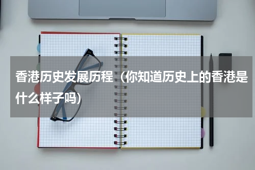 香港历史发展历程（你知道历史上的香港是什么样子吗）