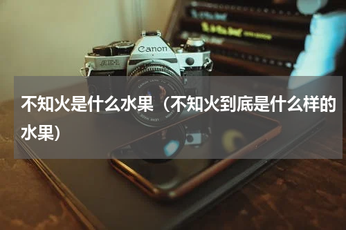 不知火是什么水果（不知火到底是什么样的水果）