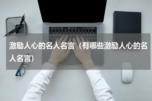 激励人心的名人名言（有哪些激励人心的名人名言）