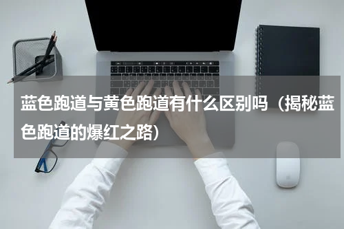 蓝色跑道与黄色跑道有什么区别吗（揭秘蓝色跑道的爆红之路）