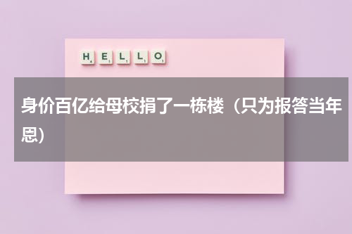 身价百亿给母校捐了一栋楼（只为报答当年恩）