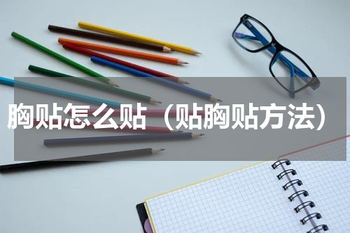 胸贴怎么贴（贴胸贴方法）