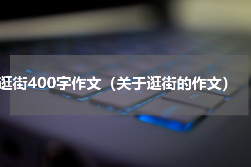 逛街400字作文（关于逛街的作文）