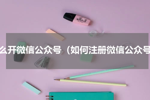 怎么开微信公众号（如何注册微信公众号）