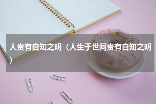 人贵有自知之明（人生于世间贵有自知之明）