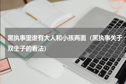 黑执事里谁有大人和小孩两面（黑执事关于双生子的看法）