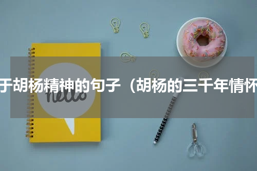 关于胡杨精神的句子（胡杨的三千年情怀）