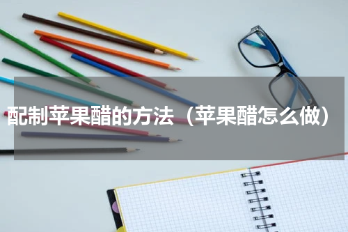 配制苹果醋的方法（苹果醋怎么做）