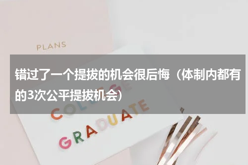 错过了一个提拔的机会很后悔（体制内都有的3次公平提拔机会）