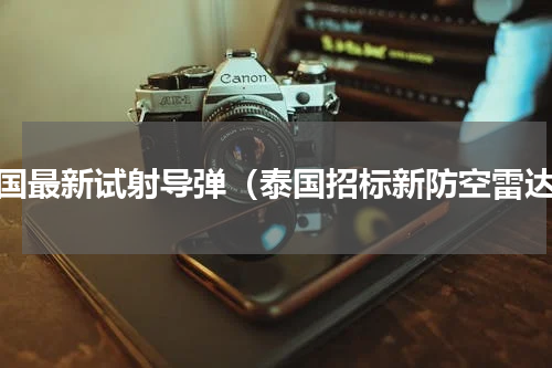 泰国最新试射导弹（泰国招标新防空雷达）