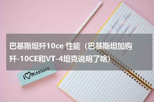 巴基斯坦歼10ce 性能（巴基斯坦加购歼-10CE和VT-4坦克说明了啥）