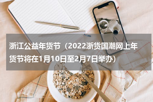 浙江公益年货节（2022浙货国潮网上年货节将在1月10日至2月7日举办）