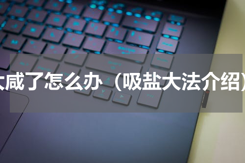 太咸了怎么办（吸盐大法介绍）