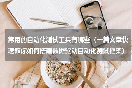 常用的自动化测试工具有哪些（一篇文章快速教你如何搭建数据驱动自动化测试框架）