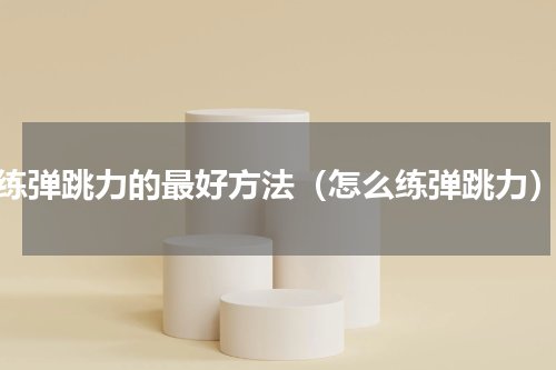 练弹跳力的最好方法（怎么练弹跳力）