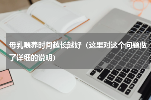 母乳喂养时间越长越好（这里对这个问题做了详细的说明）