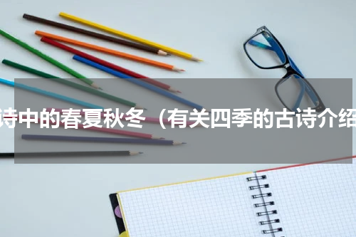 古诗中的春夏秋冬（有关四季的古诗介绍）