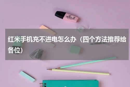 红米手机充不进电怎么办（四个方法推荐给各位）