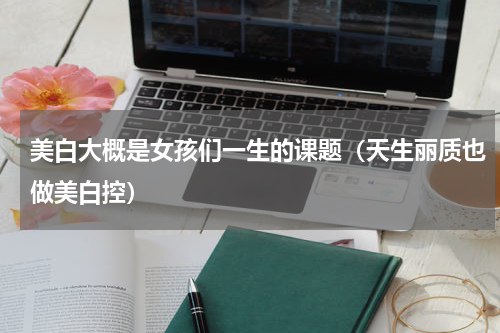 美白大概是女孩们一生的课题（天生丽质也做美白控）