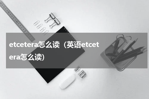 etcetera怎么读（英语etcetera怎么读）