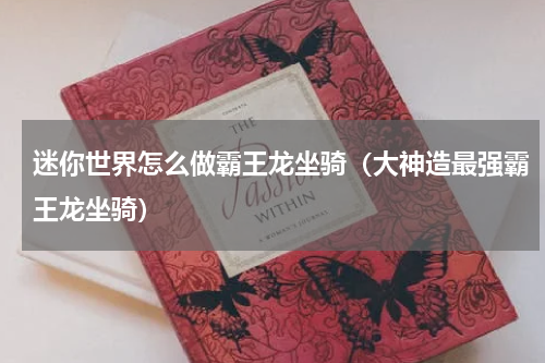 迷你世界怎么做霸王龙坐骑（大神造最强霸王龙坐骑）