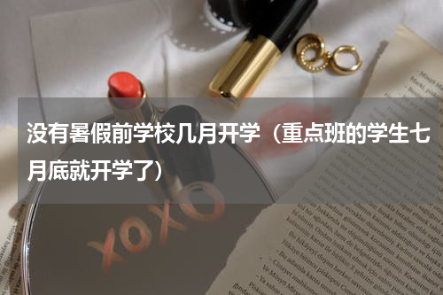 没有暑假前学校几月开学（重点班的学生七月底就开学了）