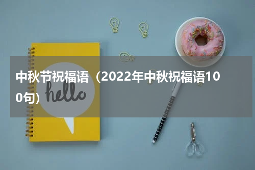 中秋节祝福语（2022年中秋祝福语100句）