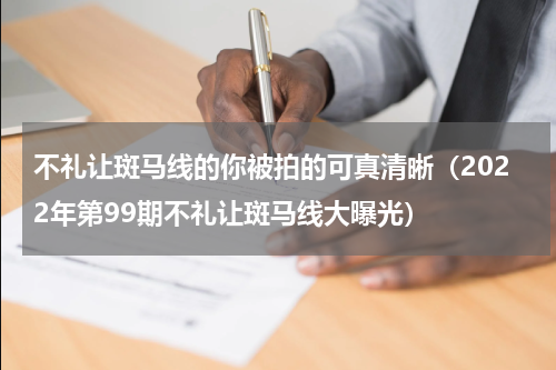 不礼让斑马线的你被拍的可真清晰（2022年第99期不礼让斑马线大曝光）