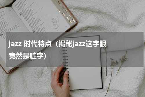 jazz 时代特点（揭秘jazz这字眼竟然是脏字）