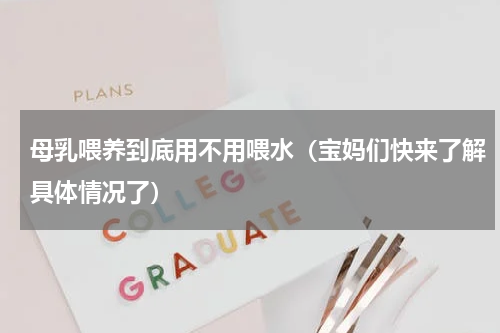 母乳喂养到底用不用喂水（宝妈们快来了解具体情况了）