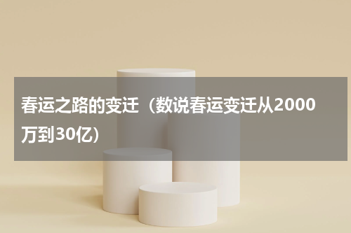 春运之路的变迁（数说春运变迁从2000万到30亿）