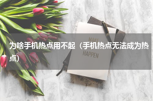 为啥手机热点用不起（手机热点无法成为热点）