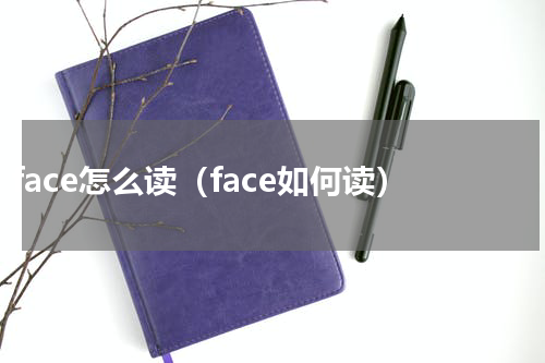 face怎么读（face如何读）