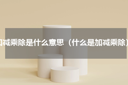 加减乘除是什么意思（什么是加减乘除）